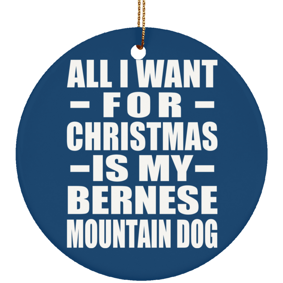 All I Want For Christmas Is My Bernese Mountain Dog - Circle Ornament
