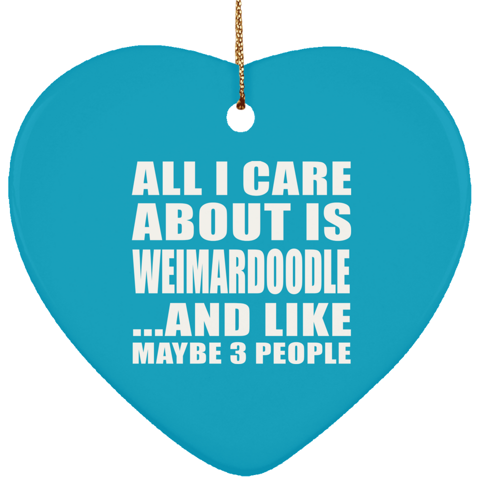 All I Care About Is Weimardoodle - Heart Ornament