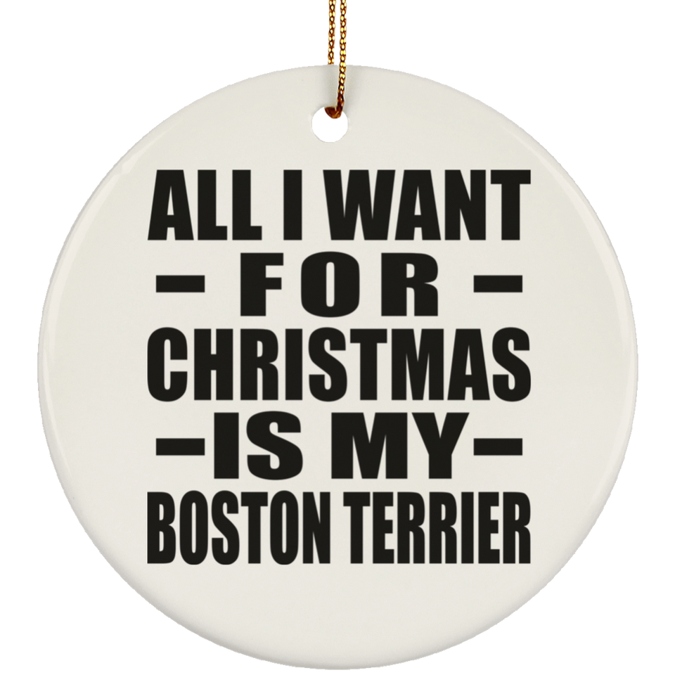 All I Want For Christmas Is My Boston Terrier - Circle Ornament