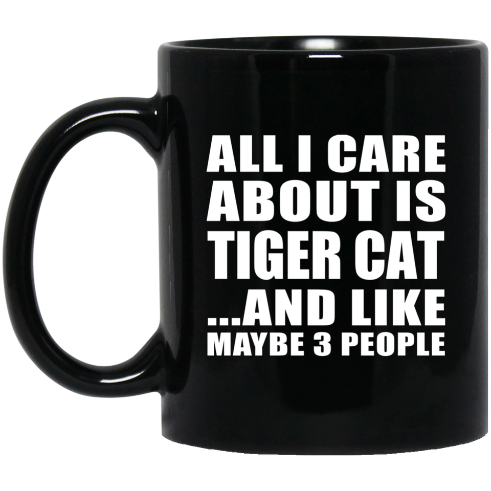 All I Care About Is Tiger Cat - 11 Oz Coffee Mug Black