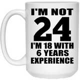 24th Birthday I'm Not 24 I'm 18 With 6 Years Experience - 15oz Coffee Mug