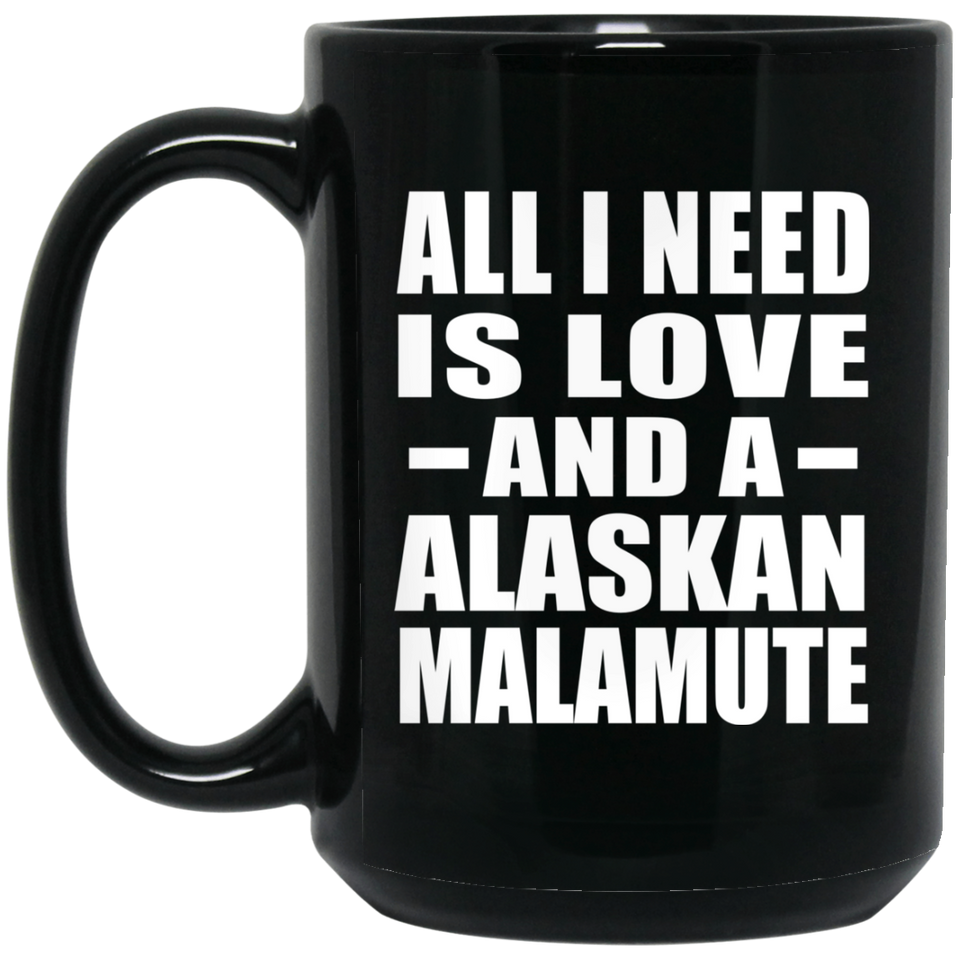 All I Need Is Love And A Alaskan Malamute - 15 Oz Coffee Mug Black