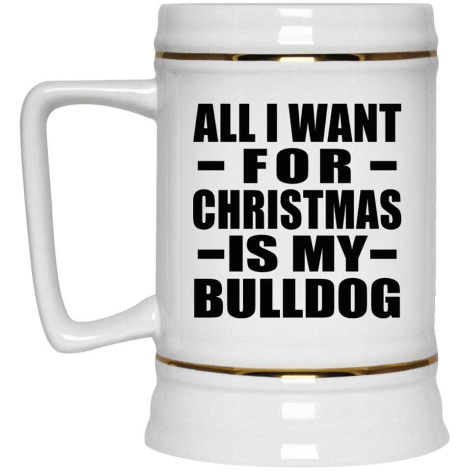 All I Want For Christmas Is My Bulldog - Beer Stein
