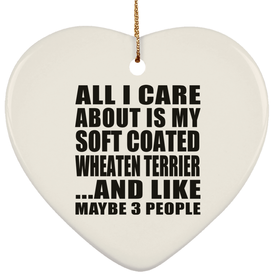 All I Care About Is My Soft Coated Wheaten Terrier - Heart Ornament
