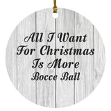 All I Want For Christmas Is More Bocce Ball - Circle Ornament F
