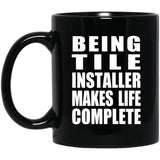 Being Tile Installer Makes Life Complete - 11oz Coffee Mug Black