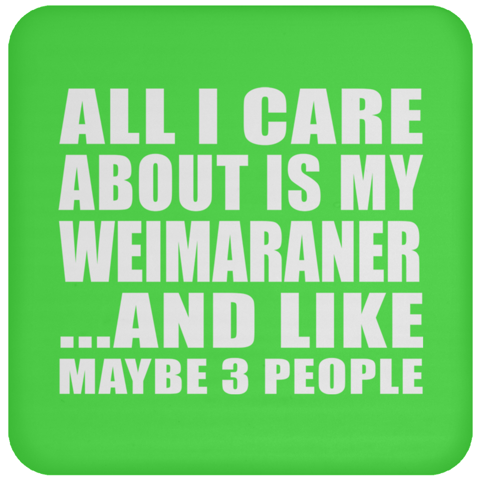 All I Care About Is My Weimaraner - Drink Coaster