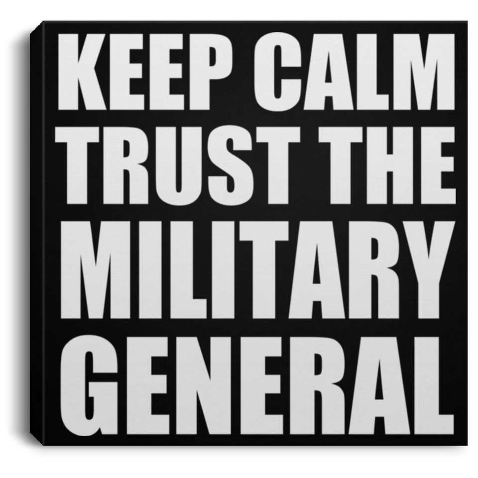 Keep Calm and Trust The Military General - Canvas Square