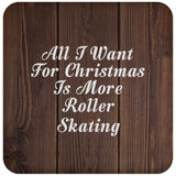 All I Want For Christmas Is More Roller Skating - Drink Coaster D