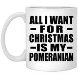 All I Want For Christmas Is My Pomeranian - 11 Oz Coffee Mug