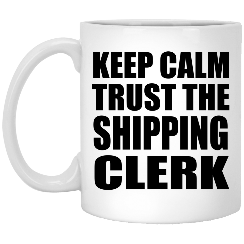 Keep Calm and Trust The Shipping Clerk - 11oz Coffee Mug