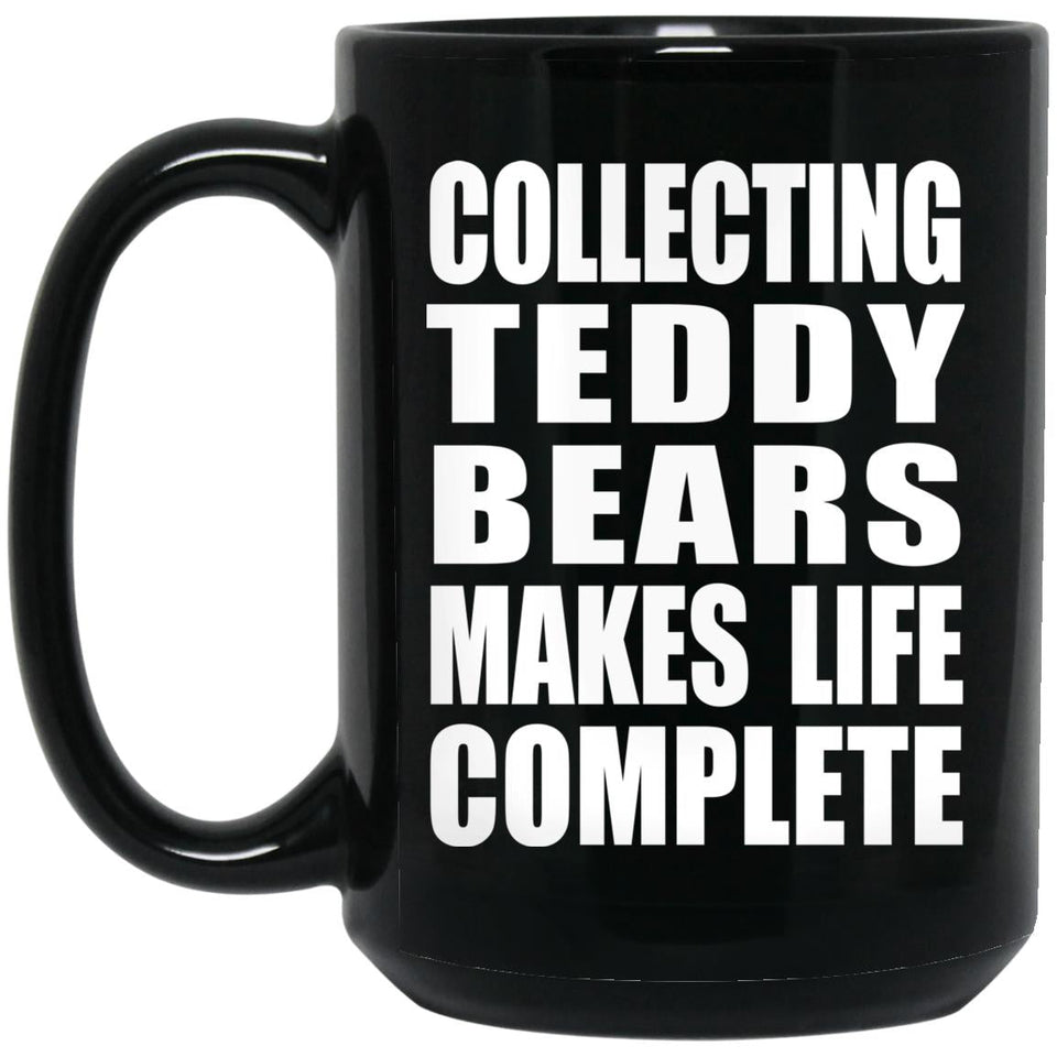 Collecting Teddy Bears Makes Life Complete - 15oz Coffee Mug Black