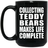 Collecting Teddy Bears Makes Life Complete - 15oz Coffee Mug Black