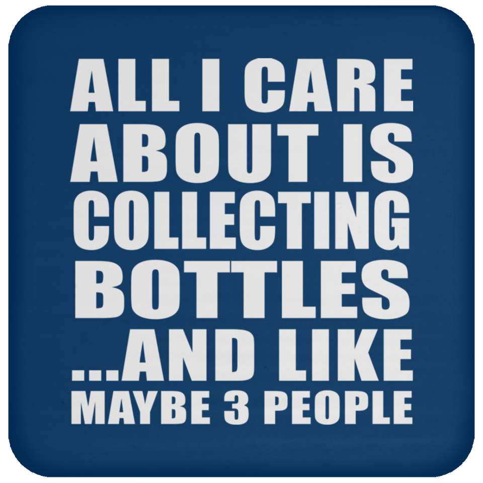 All I Care About Is Collecting Bottles - Drink Coaster