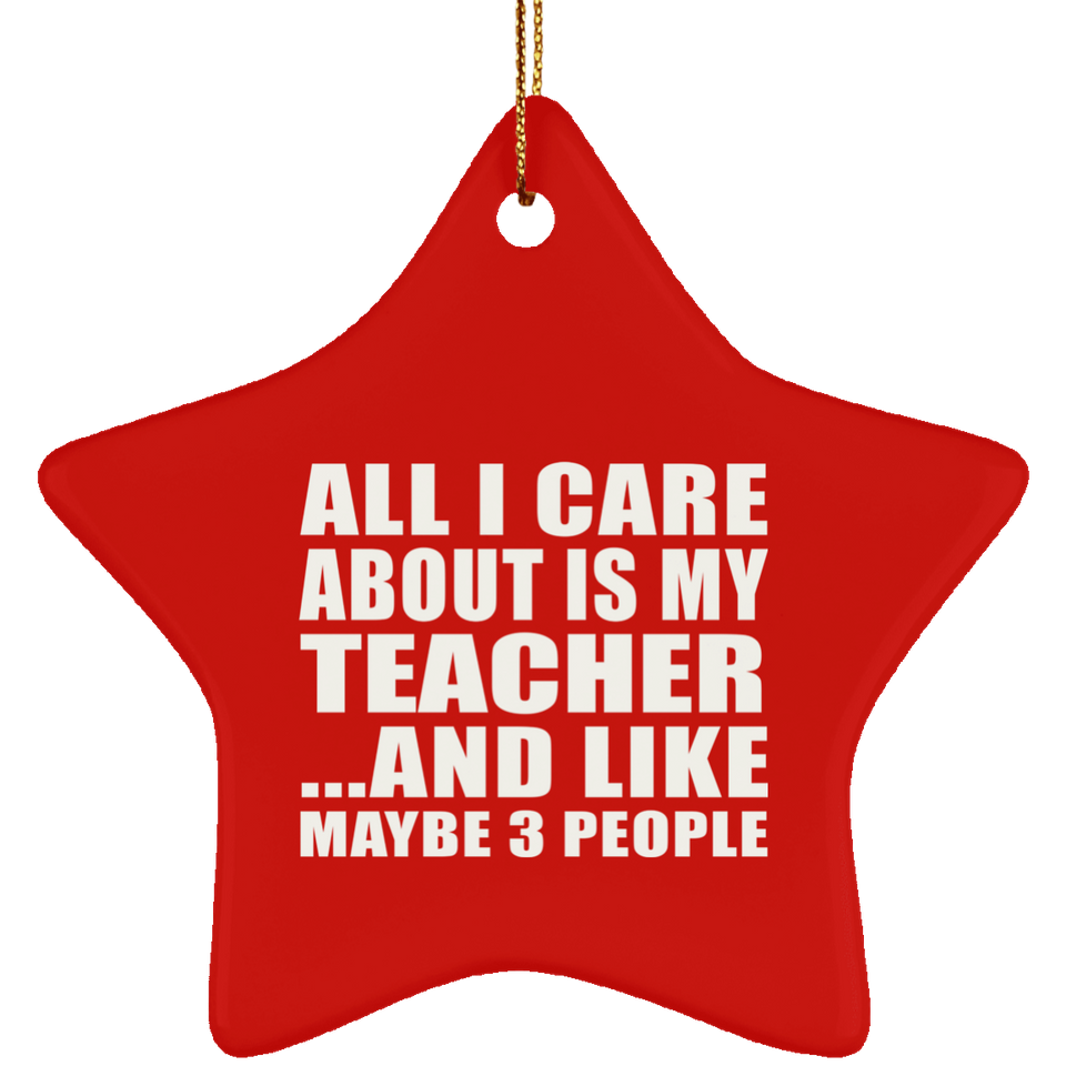 All I Care About Is My Teacher - Star Ornament