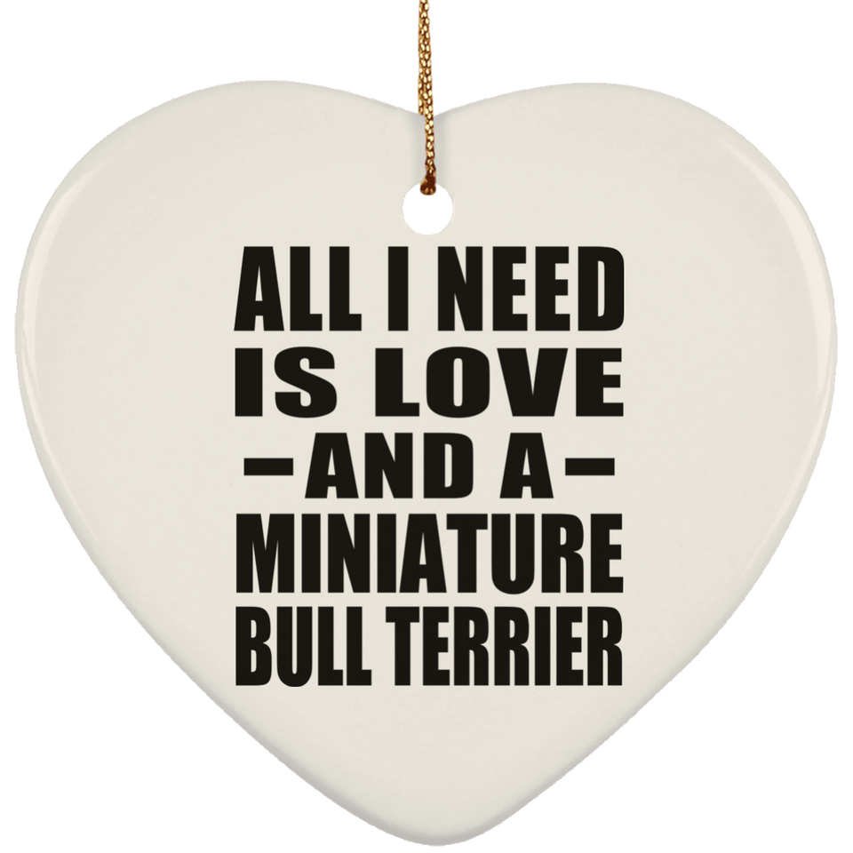 All I Need Is Love And A Miniature Bull Terrier - Heart Ornament