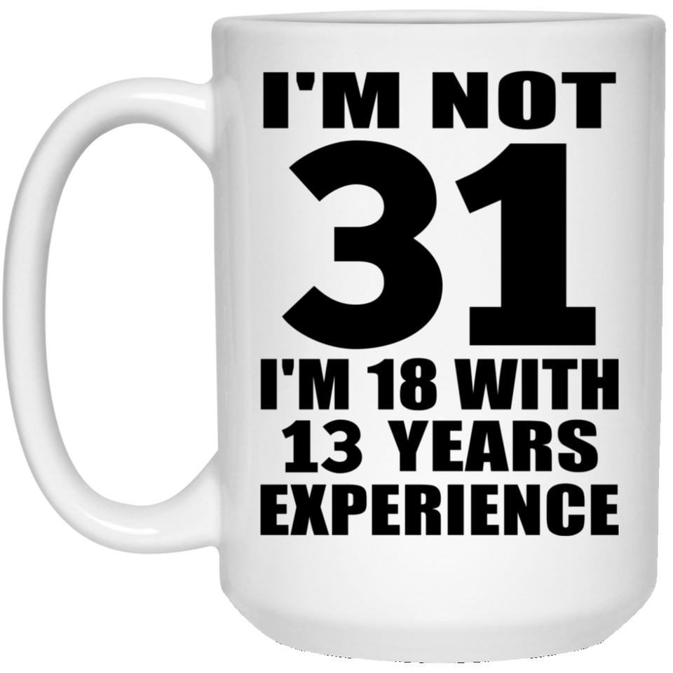 31st Birthday I'm Not 31 I'm 18 With 13 Years Experience - 15oz Coffee Mug