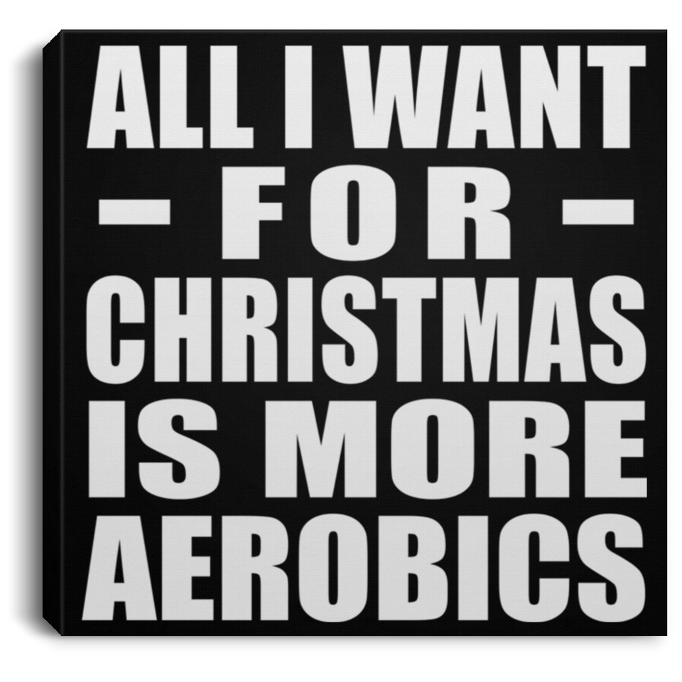 All I Want For Christmas Is More Aerobics - Canvas Square