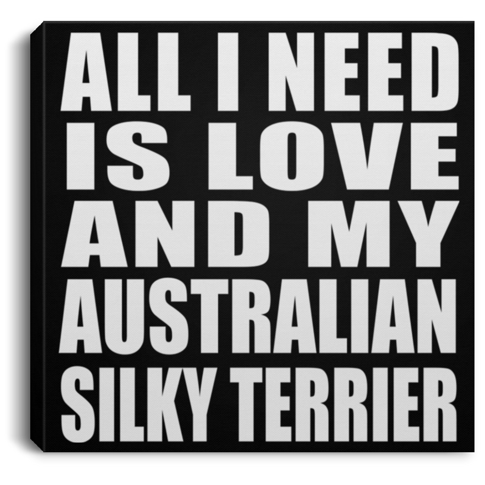 All I Need Is Love And My Australian Silky Terrier - Canvas Square