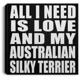 All I Need Is Love And My Australian Silky Terrier - Canvas Square