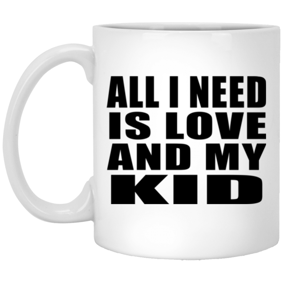 All I Need Is Love And My Kid - 11 Oz Coffee Mug
