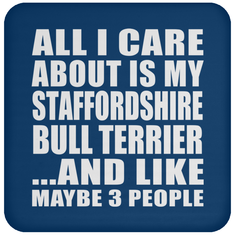 All I Care About Is My Staffordshire Bull Terrier - Drink Coaster