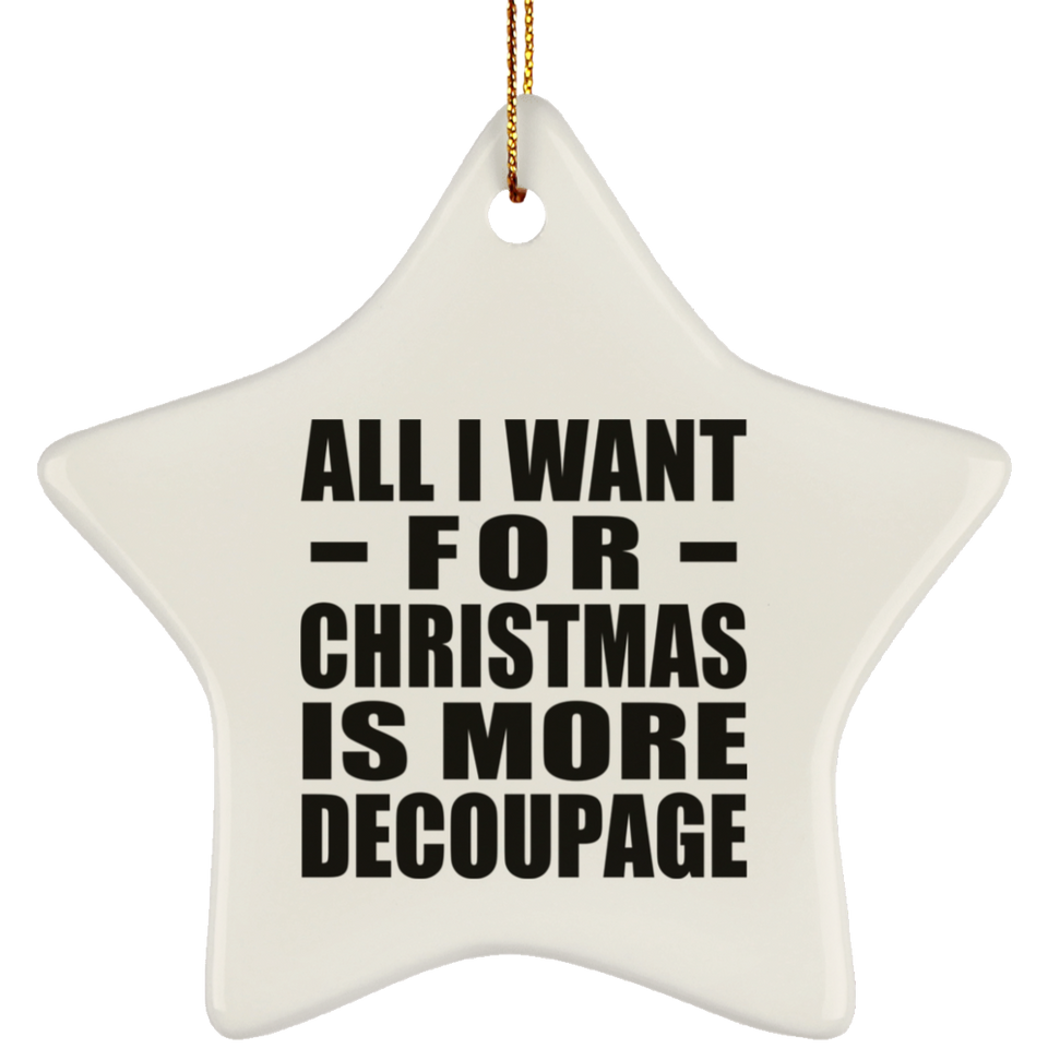 All I Want For Christmas Is More Decoupage - Star Ornament
