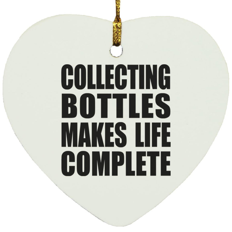 Collecting Bottles Makes Life Complete - Heart Ornament