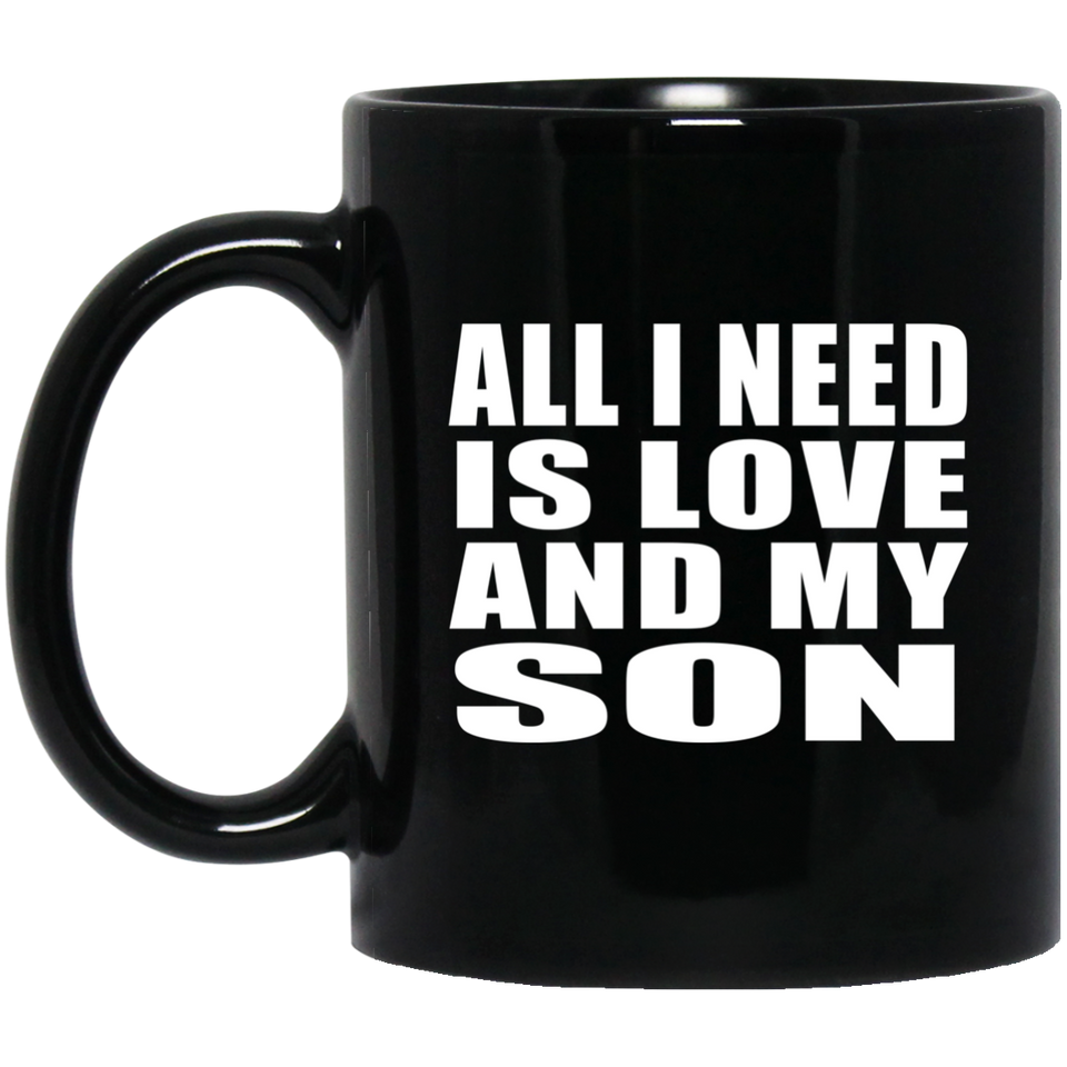 All I Need Is Love And My Son - 11 Oz Coffee Mug Black