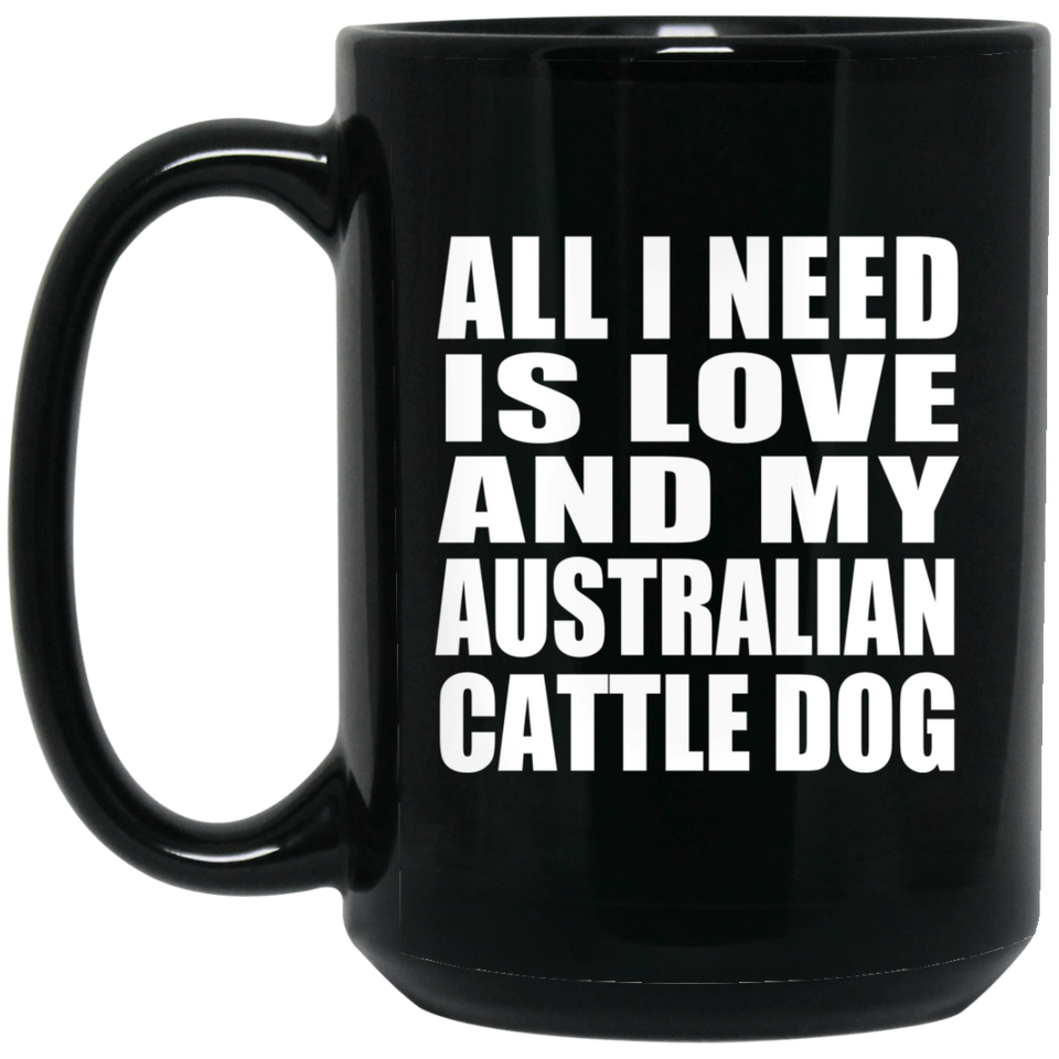All I Need Is Love And My Australian Cattle Dog - 15 Oz Coffee Mug Black