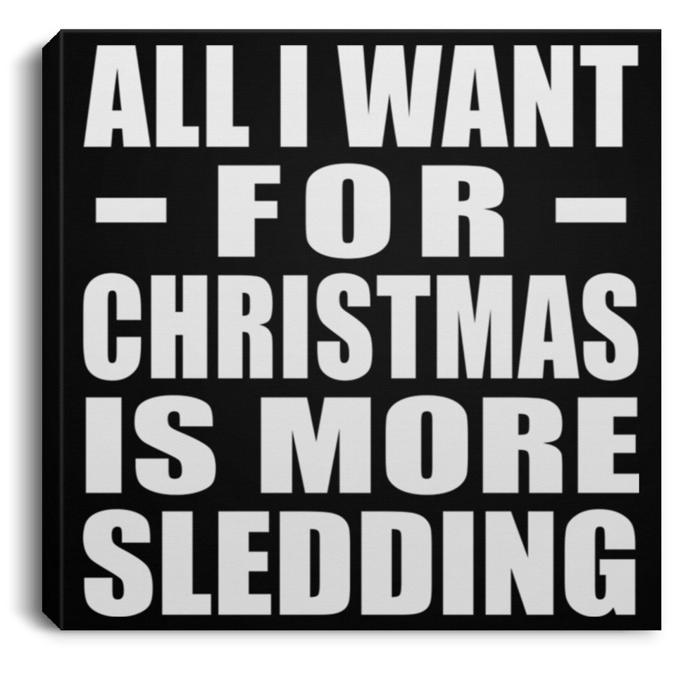 All I Want For Christmas Is More Sledding - Canvas Square