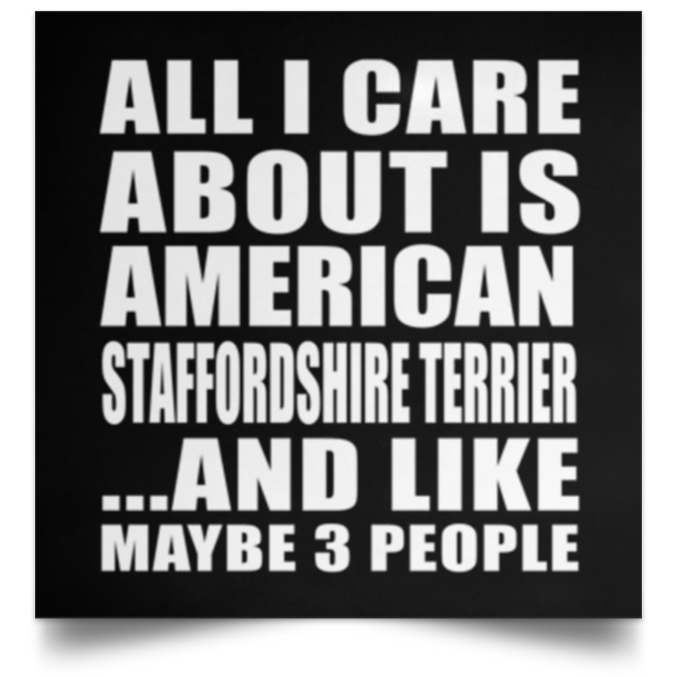 All I Care About Is American Staffordshire Terrier - Poster Square