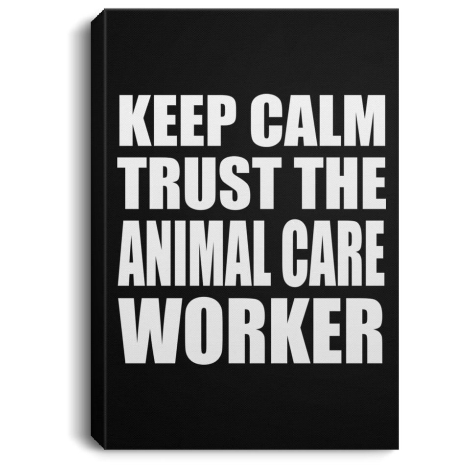 Keep Calm and Trust The Animal Care Worker - Canvas Portrait