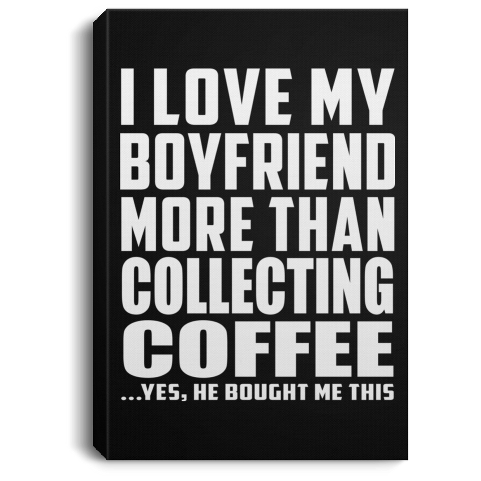 I Love My Boyfriend More Than Collecting Coffee - Canvas Portrait