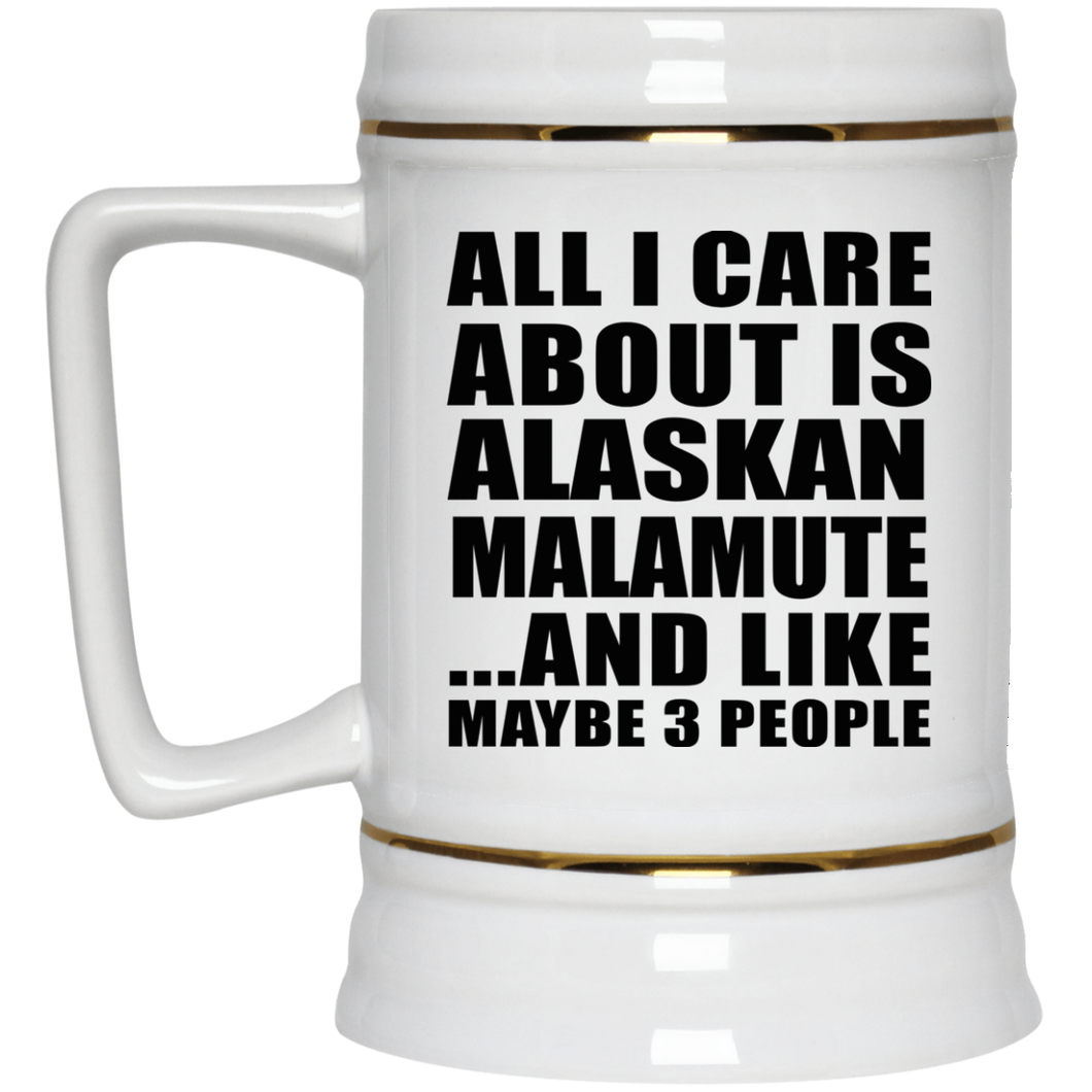 All I Care About Is Alaskan Malamute - Beer Stein