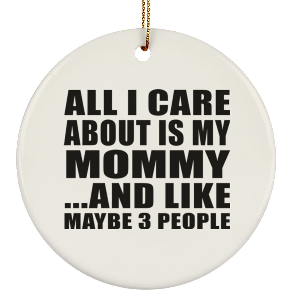 All I Care About Is My Mommy - Circle Ornament