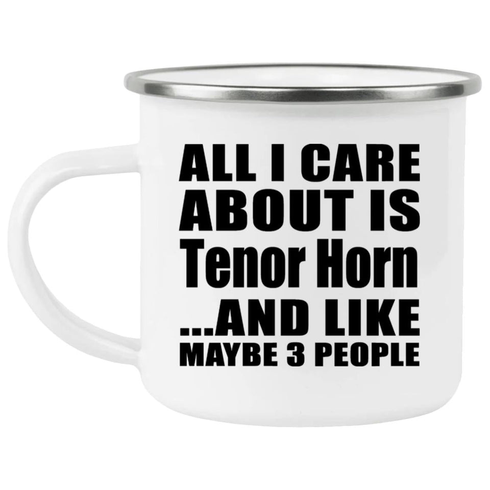 All I Care About Is Tenor Horn - 12oz Camping Mug
