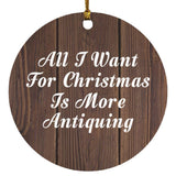 All I Want For Christmas Is More Antiquing - Circle Ornament D