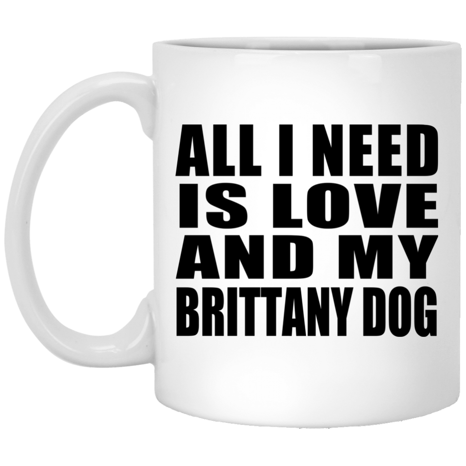 All I Need Is Love And My Brittany Dog - 11 Oz Coffee Mug