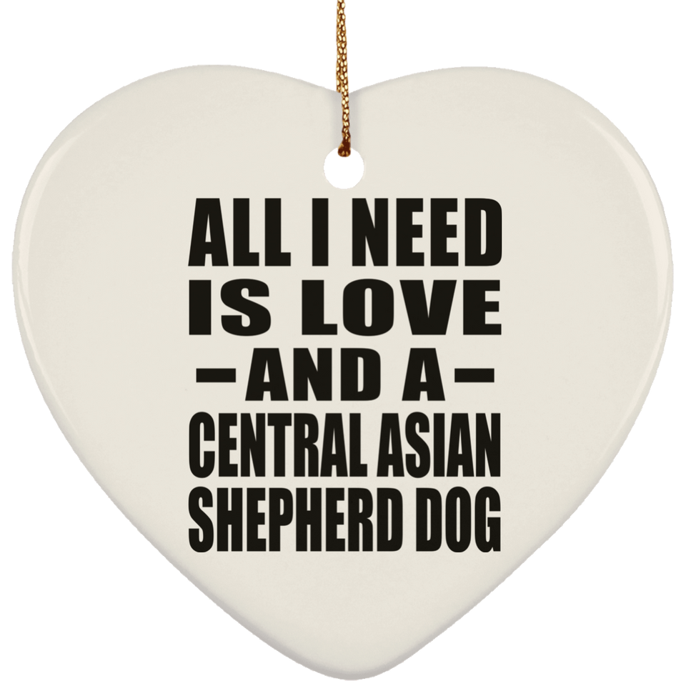 All I Need Is Love And A Central Asian Shepherd Dog - Heart Ornament