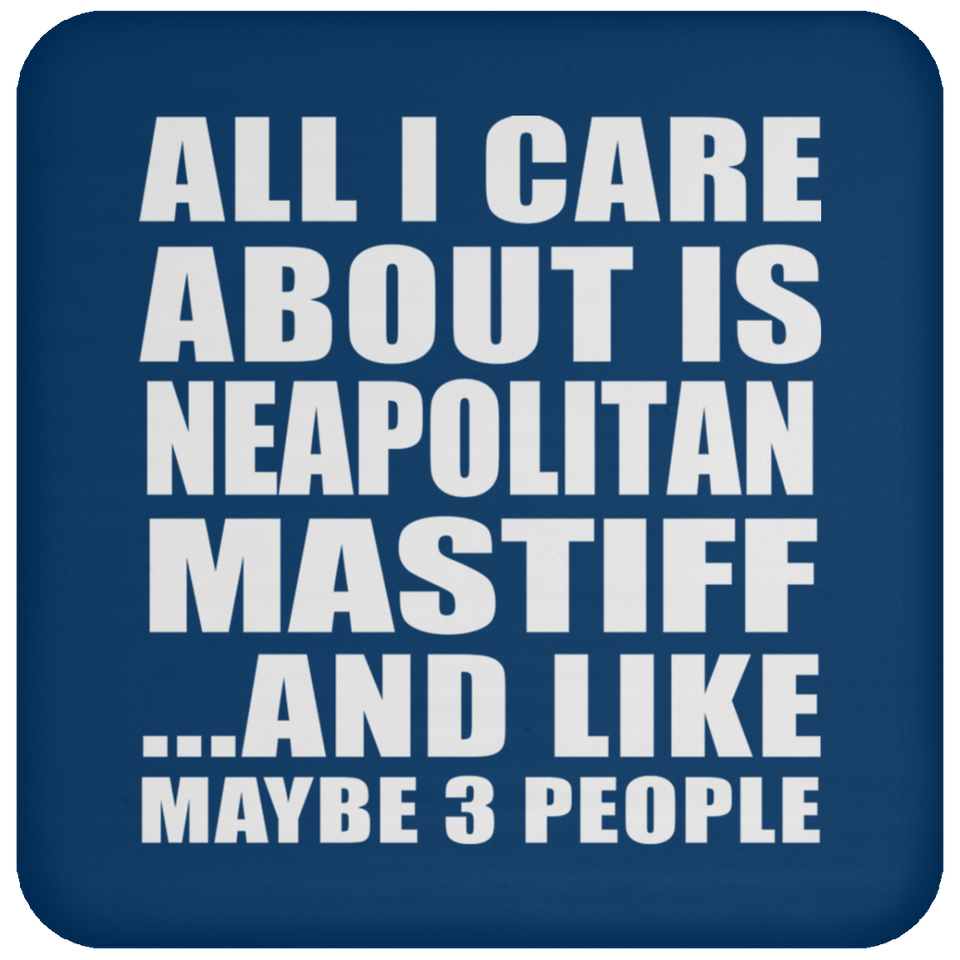 All I Care About Is Neapolitan Mastiff - Drink Coaster
