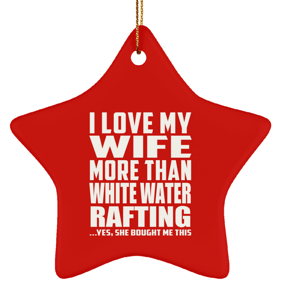 I Love My Wife More Than White Water Rafting - Star Ornament