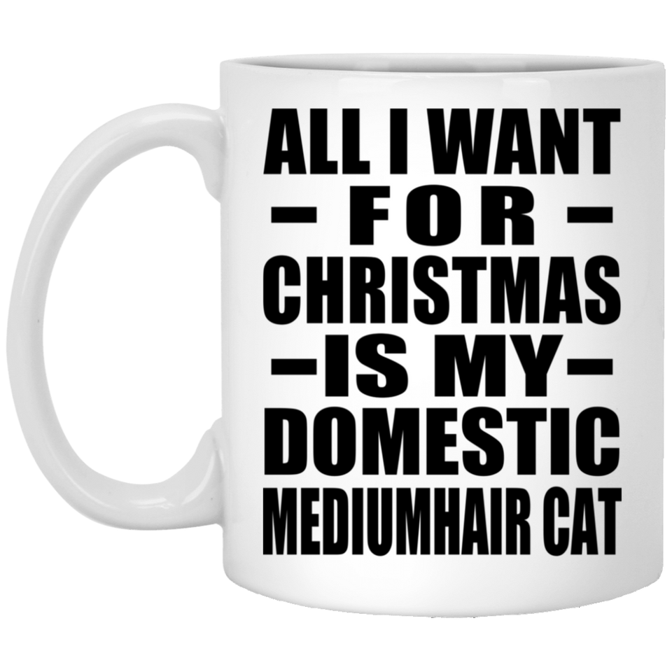 All I Want For Christmas Is My Domestic Mediumhair Cat - 11 Oz Coffee Mug
