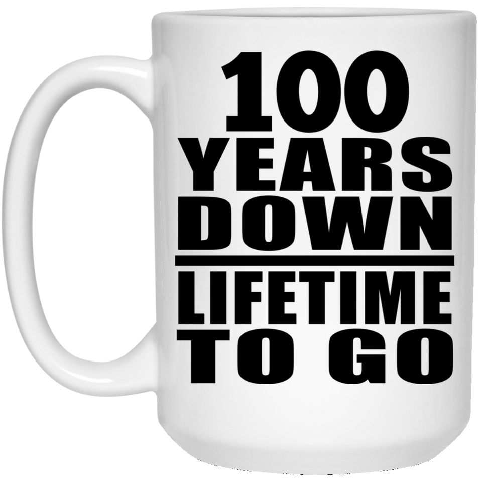 100th Anniversary 100 Years Down Lifetime To Go - 15 Oz Coffee Mug