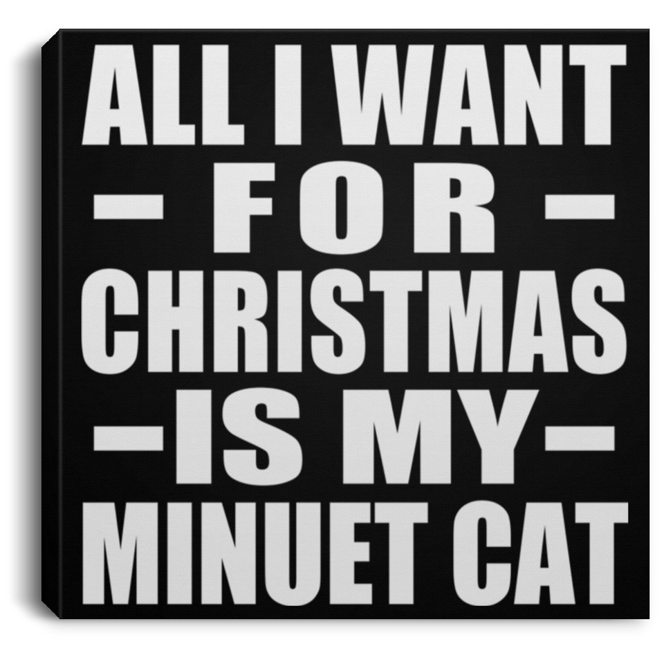 All I Want For Christmas Is My Minuet Cat - Canvas Square