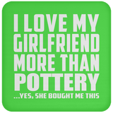 I Love My Girlfriend More Than Pottery - Drink Coaster