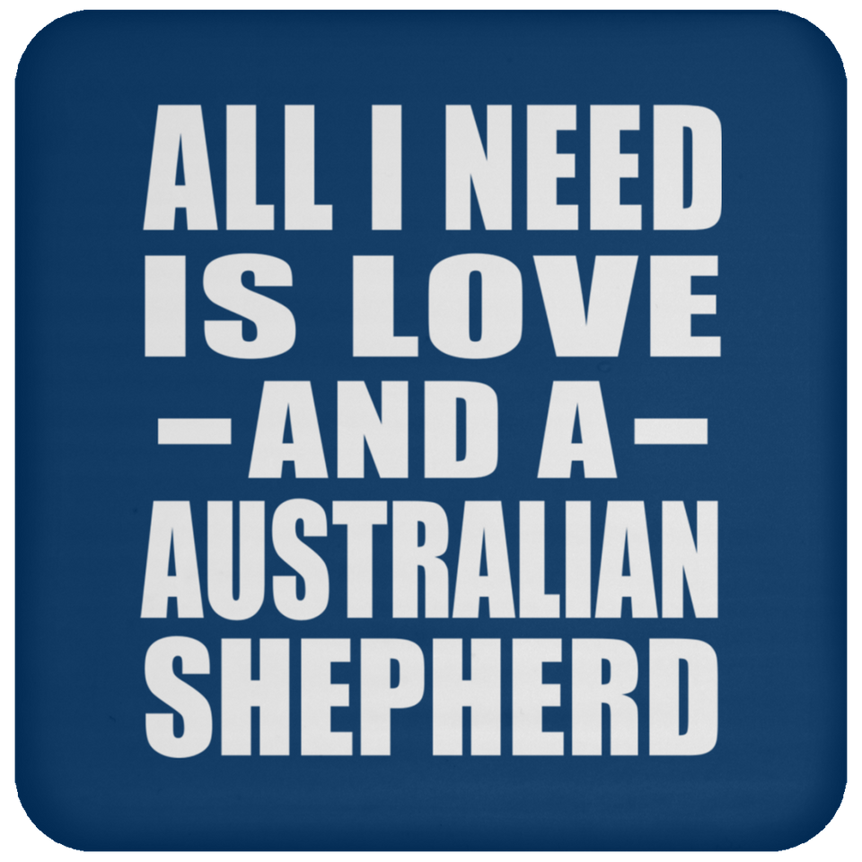 All I Need Is Love And A Australian Shepherd - Drink Coaster