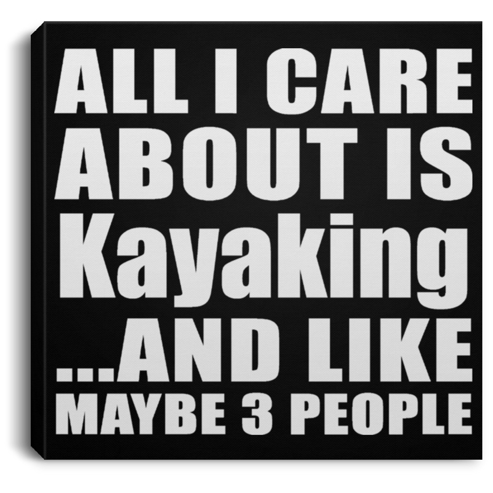 All I Care About Is Kayaking - Canvas Square