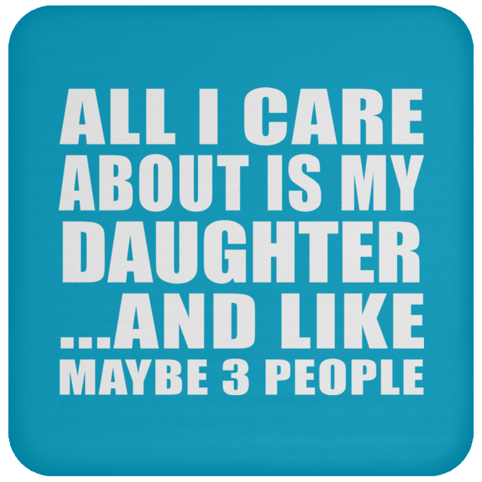 All I Care About Is My Daughter - Drink Coaster