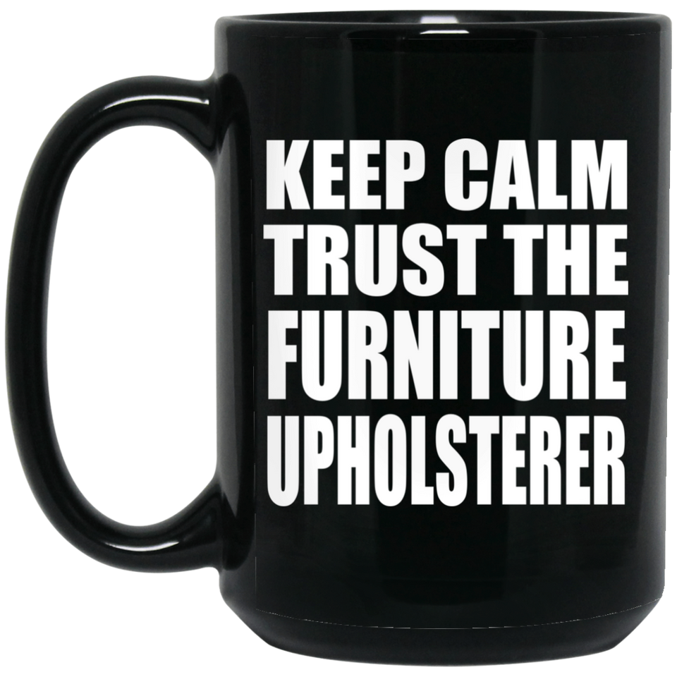Keep Calm and Trust The Furniture Upholsterer - 15oz Coffee Mug Black
